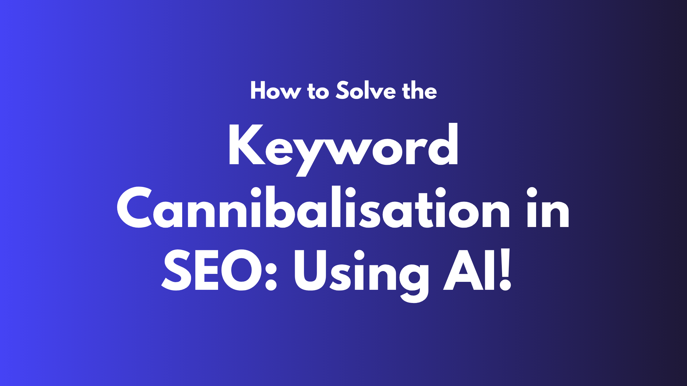 Keyword Cannibalisation: What Is It, How to Find and Fix It? (Using AI!)